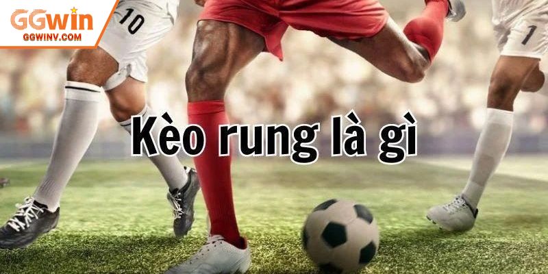 Thông tin cơ bản về kèo rung là gì